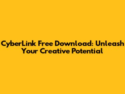 CyberLink Free Download: Unleash Your Creative Potential