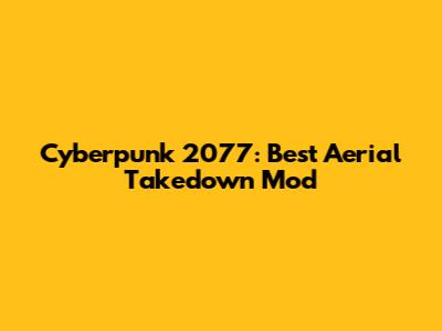 Cyberpunk 2077: Best Aerial Takedown Mod