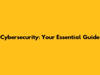 Cybersecurity: Your Essential Guide