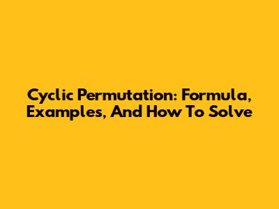 Cyclic Permutation: Formula, Examples, And How To Solve