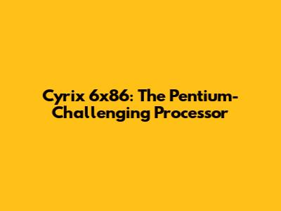 Cyrix 6x86: The Pentium-Challenging Processor