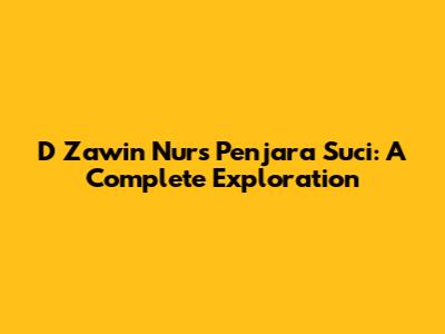 D Zawin Nur's Penjara Suci: A Complete Exploration