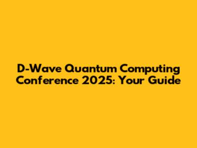 D-Wave Quantum Computing Conference 2025: Your Guide
