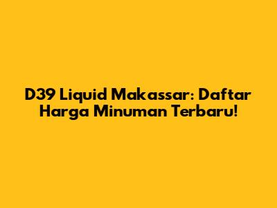 D39 Liquid Makassar: Daftar Harga Minuman Terbaru!