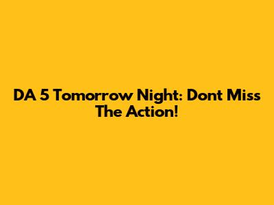 DA 5 Tomorrow Night: Don't Miss The Action!