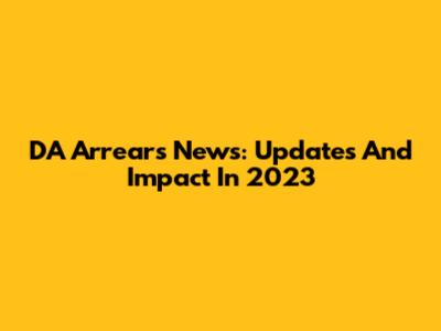 DA Arrears News: Updates And Impact In 2023