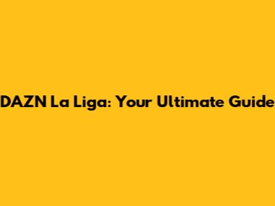 DAZN La Liga: Your Ultimate Guide