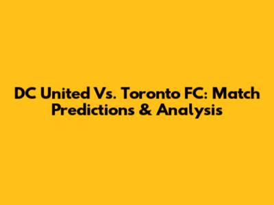 DC United Vs. Toronto FC: Match Predictions & Analysis