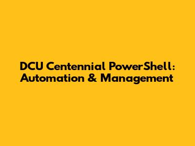 DCU Centennial PowerShell: Automation & Management