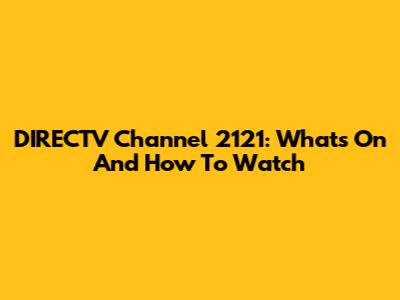 DIRECTV Channel 2121: What's On And How To Watch