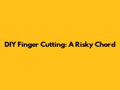 DIY Finger Cutting: A Risky Chord