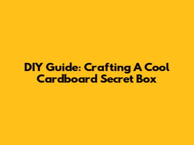 DIY Guide: Crafting A Cool Cardboard Secret Box