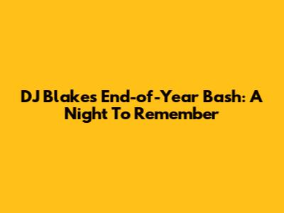 DJ Blakes' End-of-Year Bash: A Night To Remember