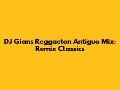 DJ Gian's Reggaeton Antiguo Mix: Remix Classics