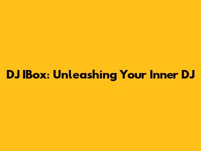 DJ IBox: Unleashing Your Inner DJ