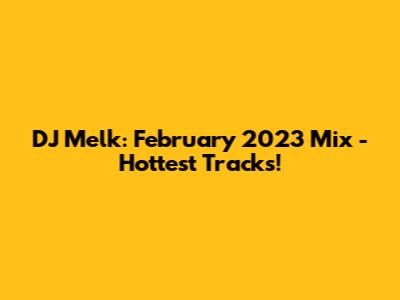 DJ Melk: February 2023 Mix - Hottest Tracks!