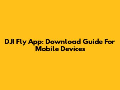 DJI Fly App: Download Guide For Mobile Devices