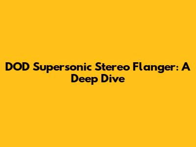 DOD Supersonic Stereo Flanger: A Deep Dive