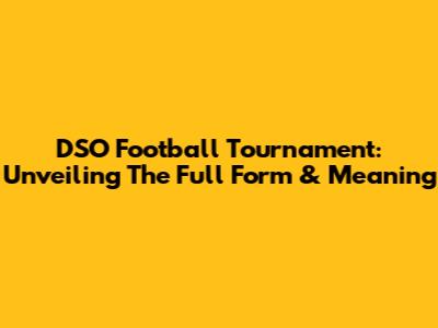 DSO Football Tournament: Unveiling The Full Form & Meaning