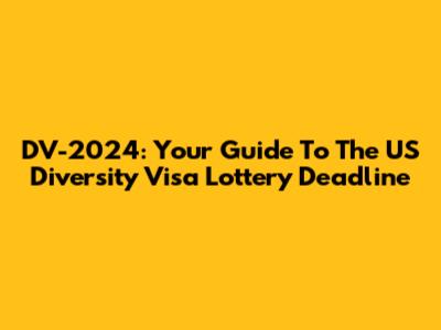 DV-2024: Your Guide To The US Diversity Visa Lottery Deadline