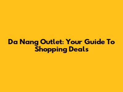Da Nang Outlet: Your Guide To Shopping Deals