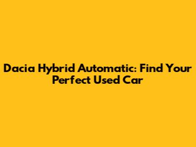 Dacia Hybrid Automatic: Find Your Perfect Used Car