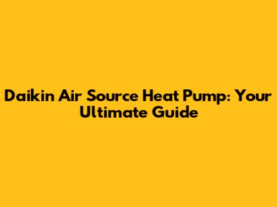 Daikin Air Source Heat Pump: Your Ultimate Guide