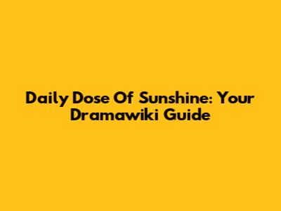 Daily Dose Of Sunshine: Your Dramawiki Guide
