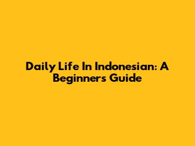 Daily Life In Indonesian: A Beginner's Guide