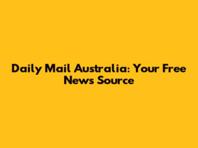 Daily Mail Australia: Your Free News Source