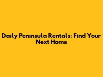 Daily Peninsula Rentals: Find Your Next Home