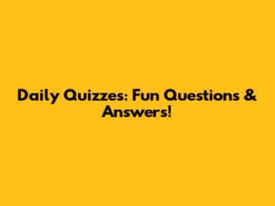 Daily Quizzes: Fun Questions & Answers!