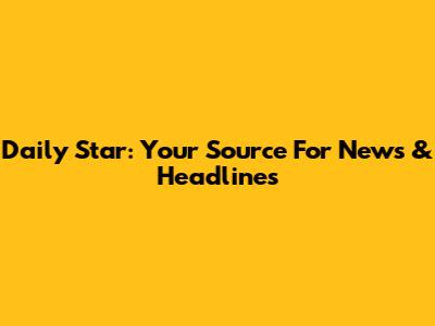 Daily Star: Your Source For News & Headlines