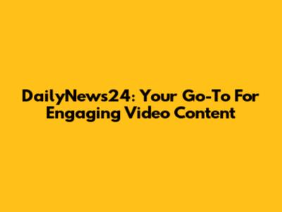 DailyNews24: Your Go-To For Engaging Video Content