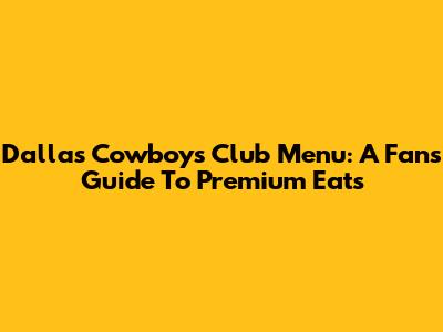 Dallas Cowboys Club Menu: A Fan's Guide To Premium Eats