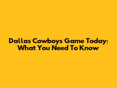 Dallas Cowboys Game Today: What You Need To Know
