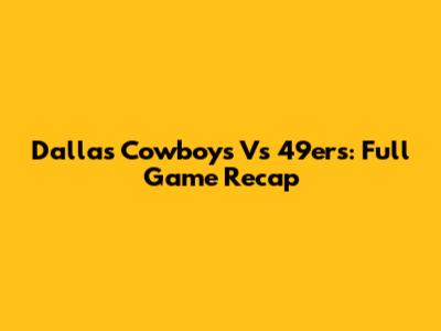 Dallas Cowboys Vs 49ers: Full Game Recap