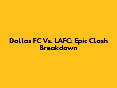 Dallas FC Vs. LAFC: Epic Clash Breakdown