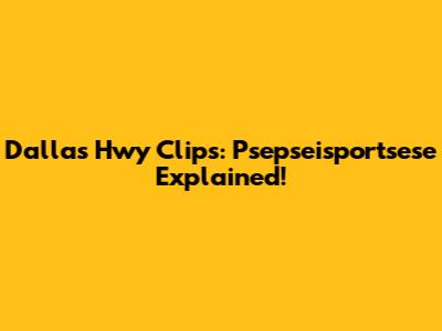 Dallas Hwy Clips: Psepseisportsese Explained!