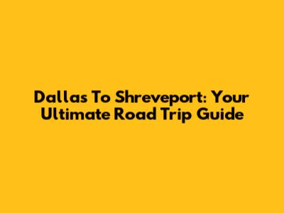 Dallas To Shreveport: Your Ultimate Road Trip Guide