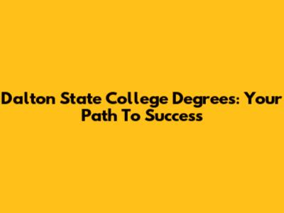 Dalton State College Degrees: Your Path To Success