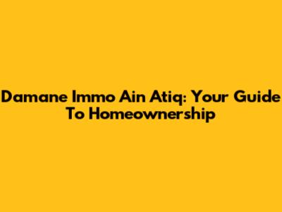 Damane Immo Ain Atiq: Your Guide To Homeownership