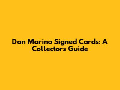 Dan Marino Signed Cards: A Collector's Guide