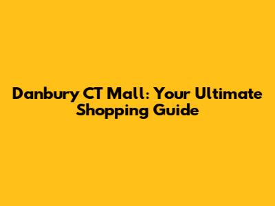 Danbury CT Mall: Your Ultimate Shopping Guide