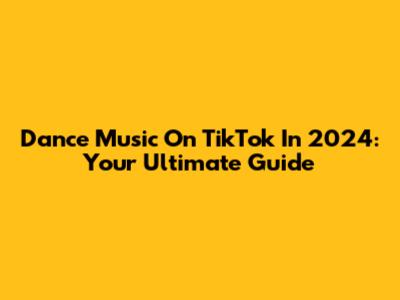 Dance Music On TikTok In 2024: Your Ultimate Guide