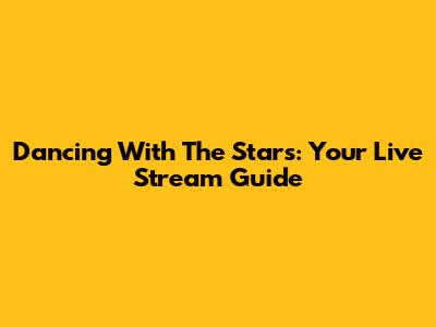 Dancing With The Stars: Your Live Stream Guide
