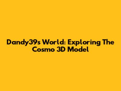 Dandy39's World: Exploring The Cosmo 3D Model
