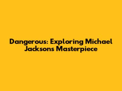 Dangerous: Exploring Michael Jackson's Masterpiece