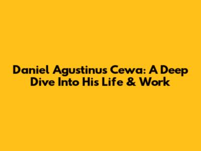 Daniel Agustinus Cewa: A Deep Dive Into His Life & Work