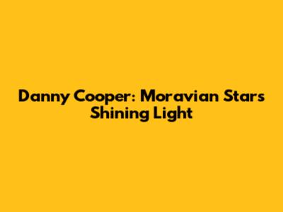 Danny Cooper: Moravian Star's Shining Light